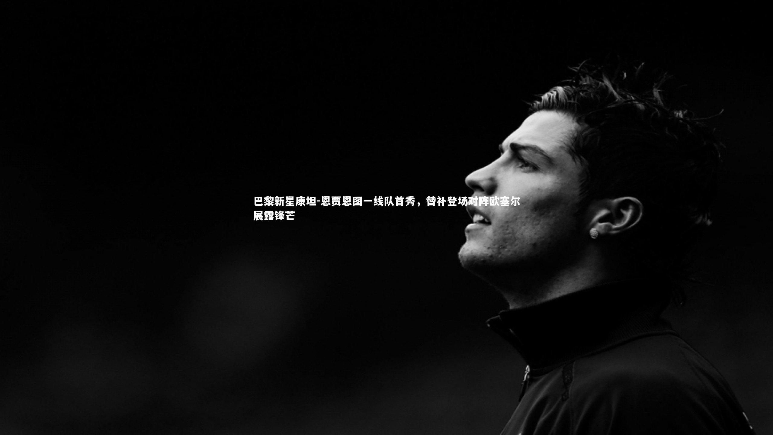 巴黎新星康坦-恩贾恩图一线队首秀,替补登场对阵欧塞尔展露锋芒