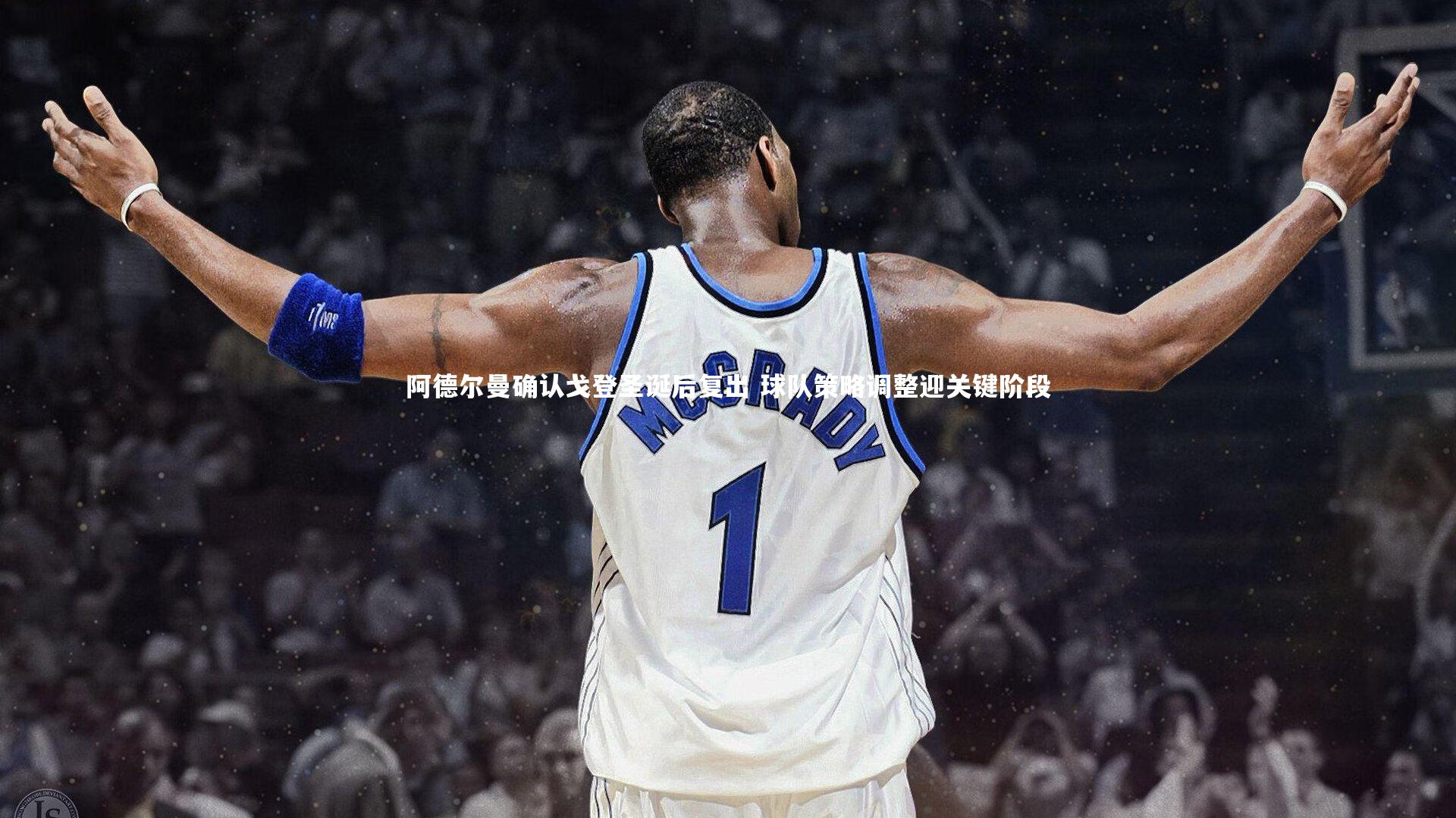 阿德尔曼确认戈登圣诞后复出 球队策略调整迎关键阶段
