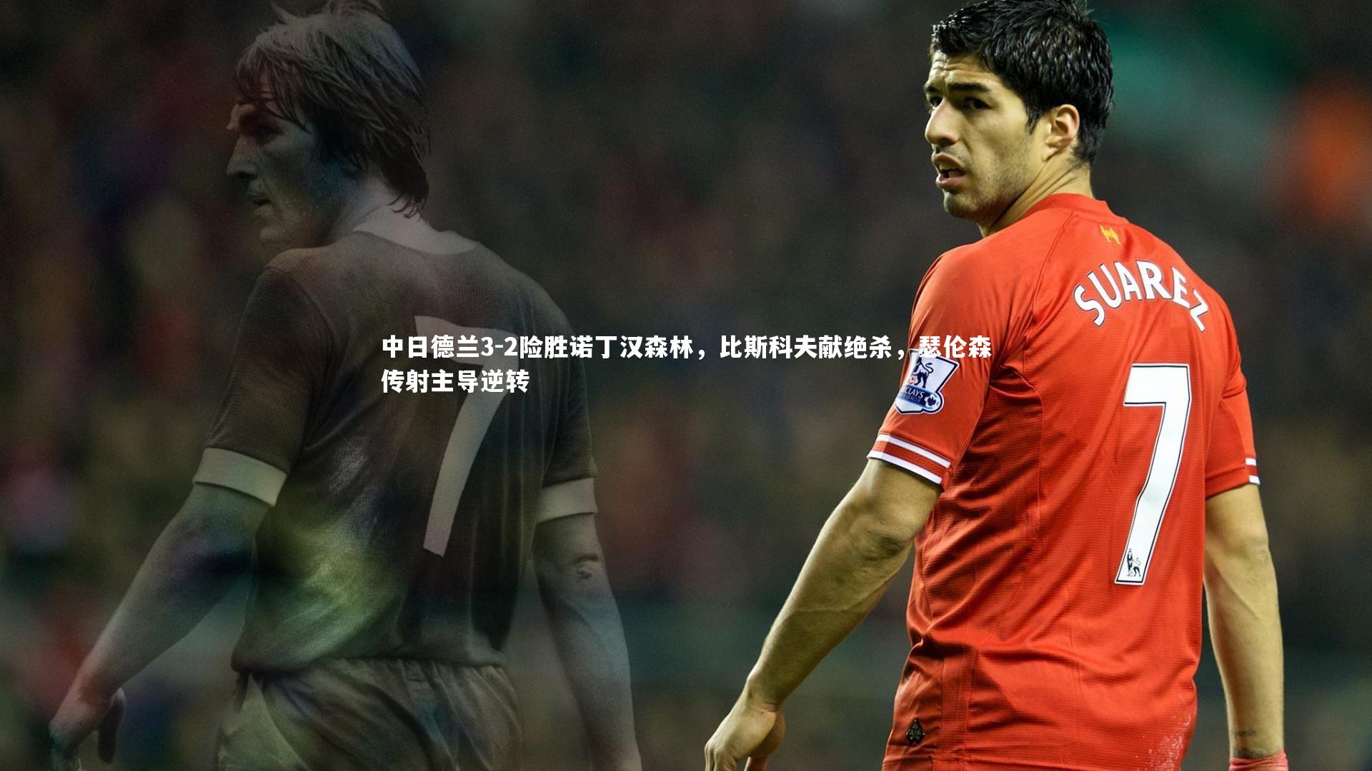 中日德兰3-2险胜诺丁汉森林,比斯科夫献绝杀,瑟伦森传射主导逆转