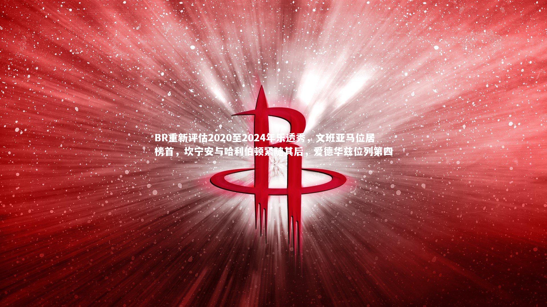 BR重新评估2020至2024年乐透秀,文班亚马位居榜首,坎宁安与哈利伯顿紧随其后,爱德华兹位列第四