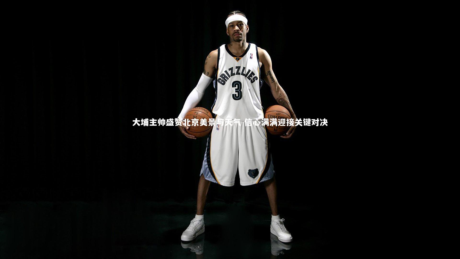 大埔主帅盛赞北京美景与天气 信心满满迎接关键对决