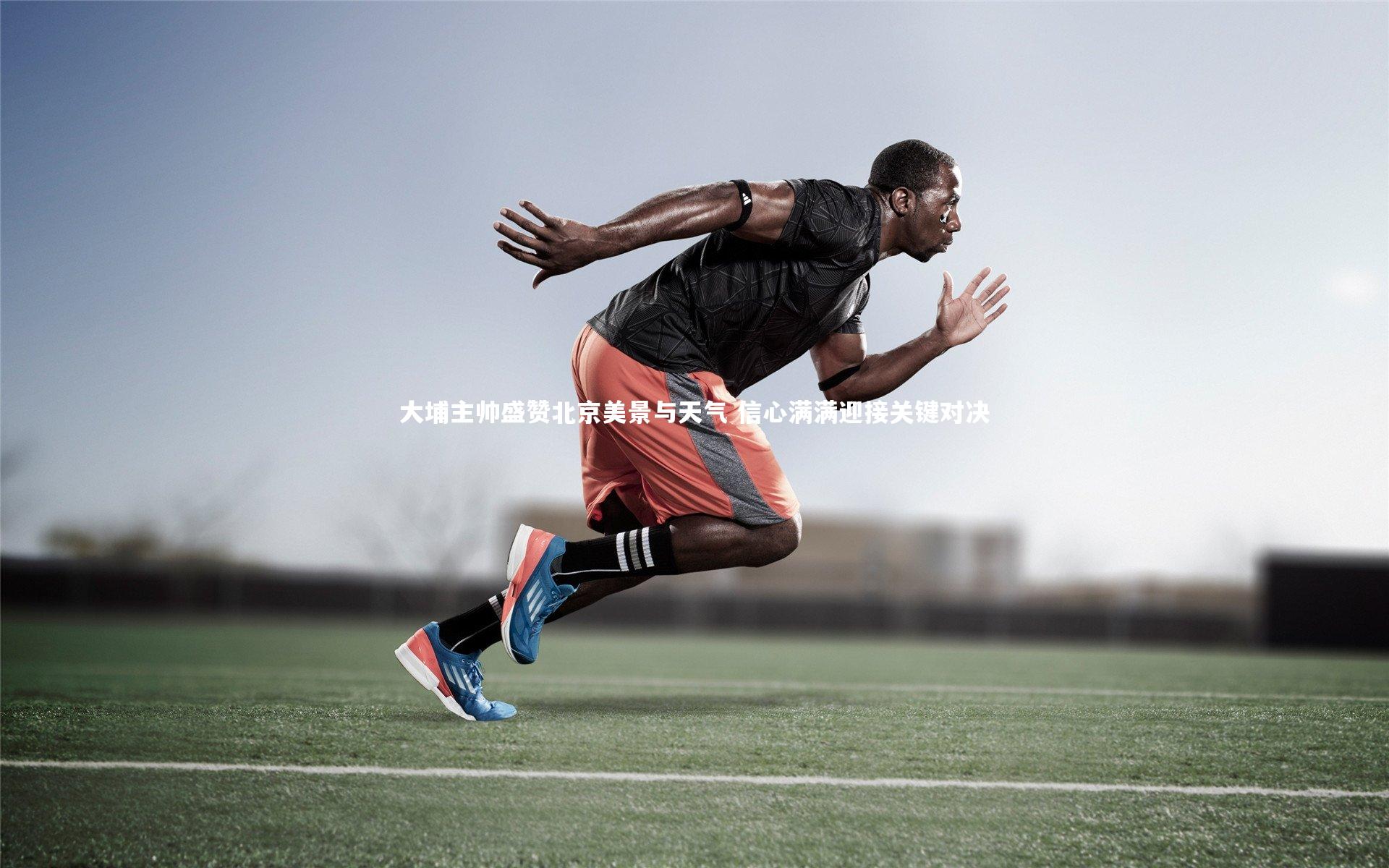 大埔主帅盛赞北京美景与天气 信心满满迎接关键对决