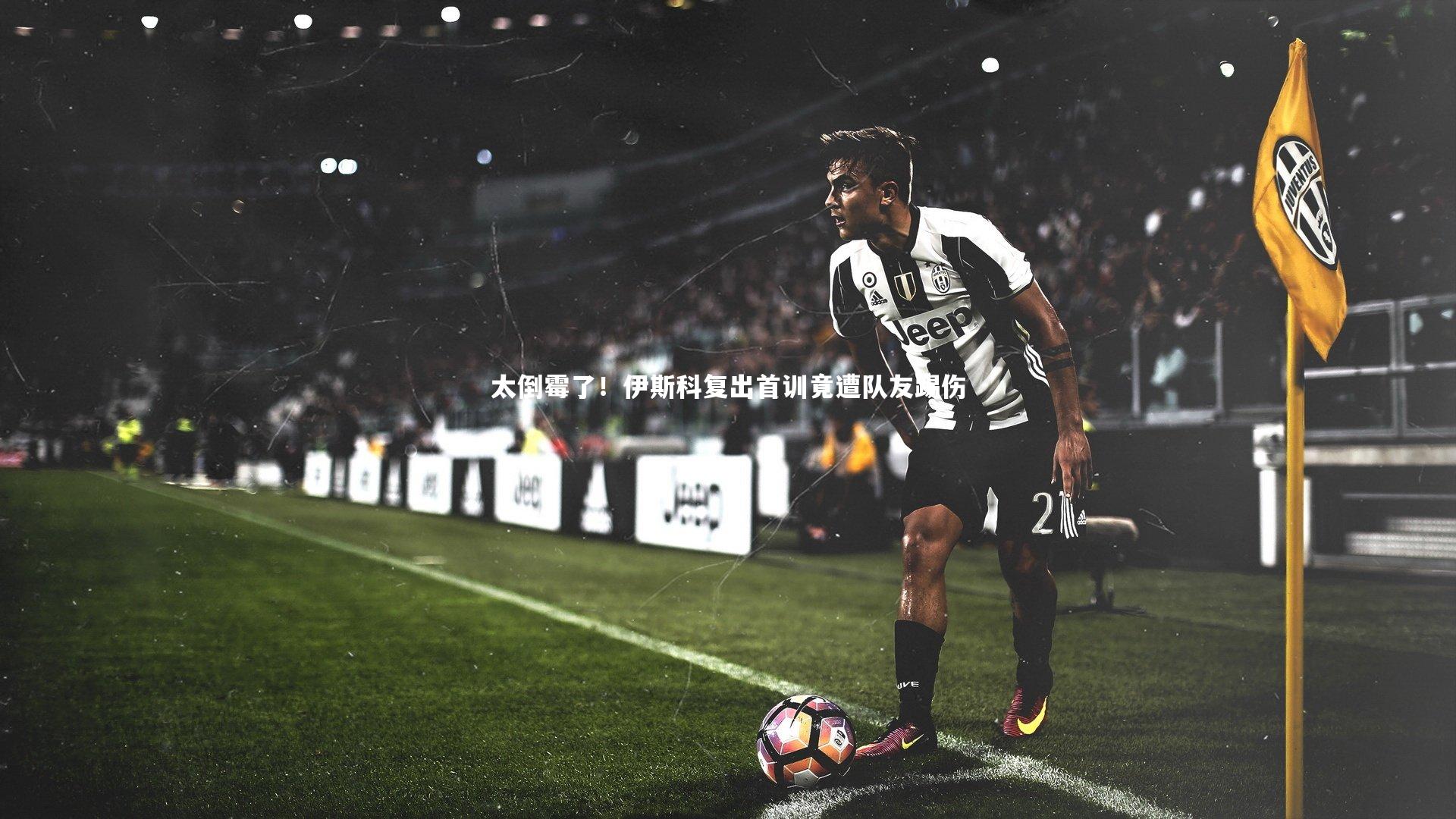 太倒霉了！伊斯科复出首训竟遭队友踢伤