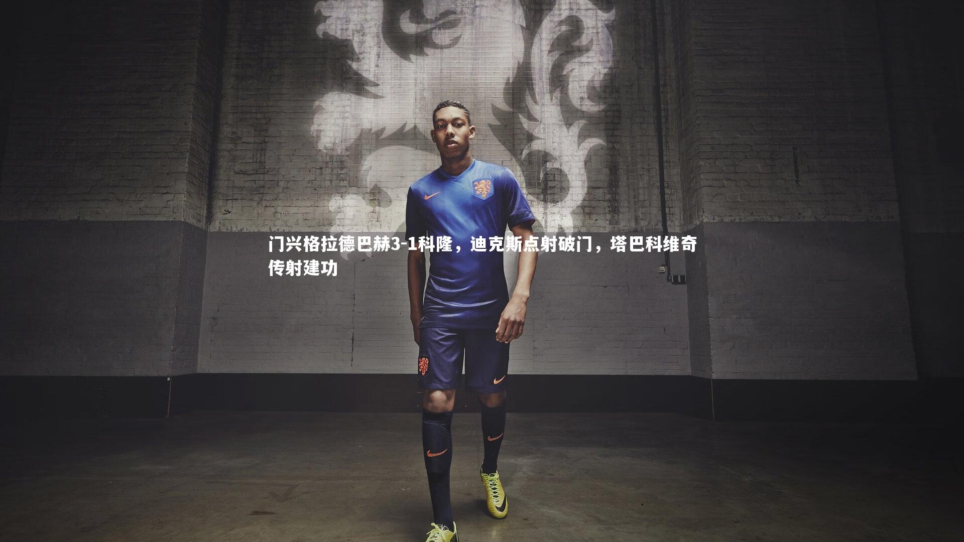 门兴格拉德巴赫3-1科隆,迪克斯点射破门,塔巴科维奇传射建功