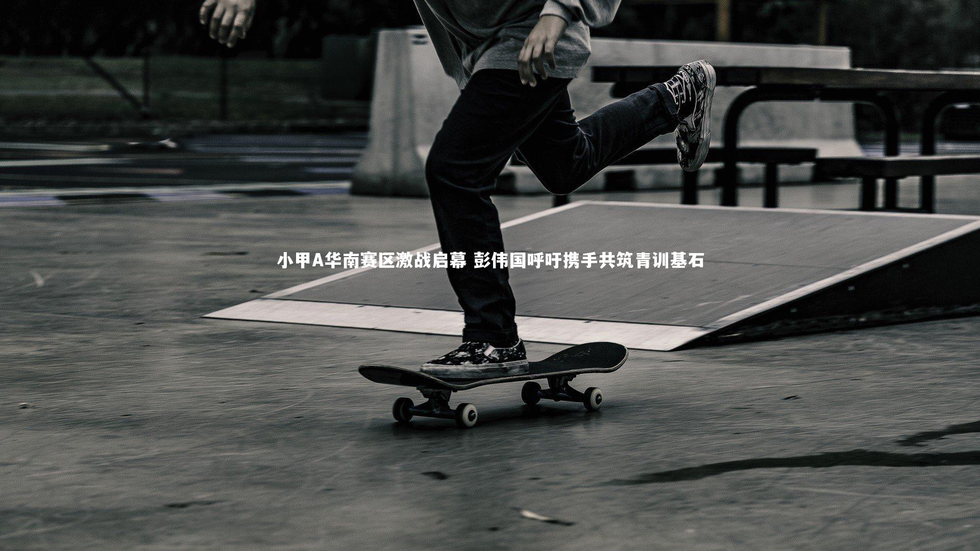 小甲A华南赛区激战启幕 彭伟国呼吁携手共筑青训基石