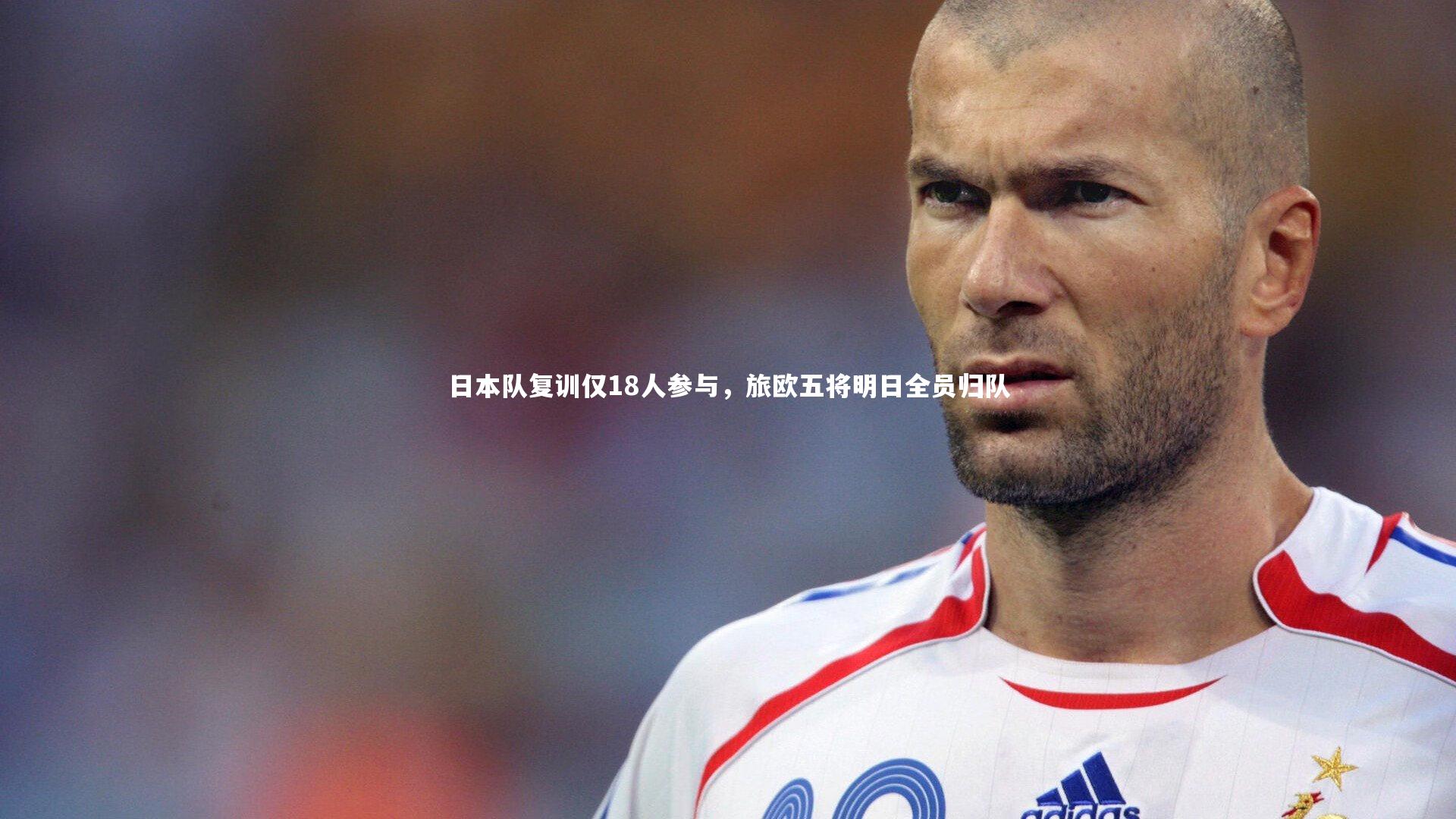 日本队复训仅18人参与,旅欧五将明日全员归队