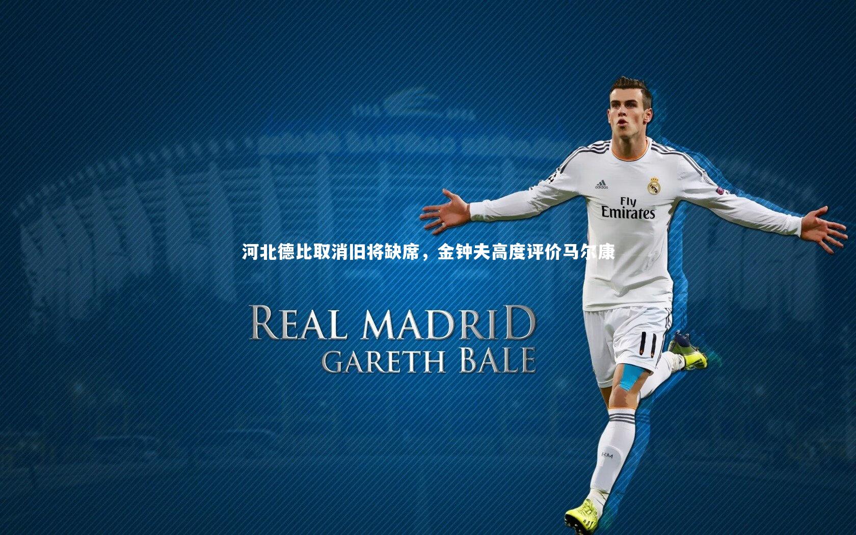 河北德比取消旧将缺席,金钟夫高度评价马尔康